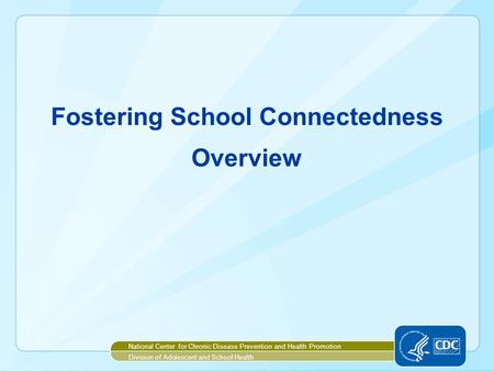 Fostering School Connectedness Overview National Center for Chronic Disease Prevention and Health Promotion Division of Adolescent and School Health.