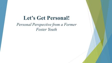 Let’s Get Personal! Personal Perspective from a Former Foster Youth.