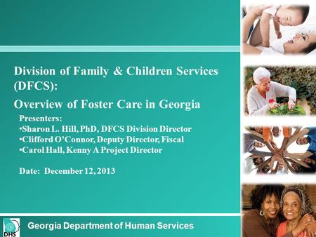 Division of Family & Children Services (DFCS): Overview of Foster Care in Georgia Presenters: Sharon L. Hill, PhD, DFCS Division Director Clifford O’Connor,