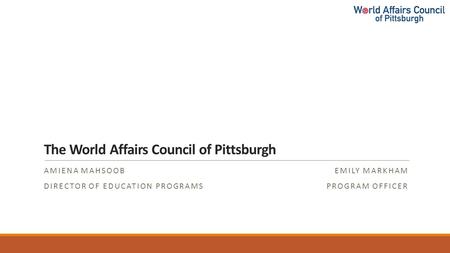 The World Affairs Council of Pittsburgh AMIENA MAHSOOB DIRECTOR OF EDUCATION PROGRAMS EMILY MARKHAM PROGRAM OFFICER.