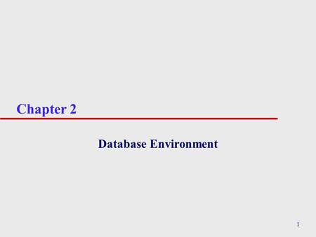 1 Chapter 2 Database Environment. 2 Chapter 2 - Objectives u Purpose of three-level database architecture. u Contents of external, conceptual, and internal.
