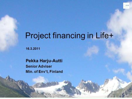 16.3.2011 Pekka Harju-Autti Senior Adviser Min. of Env’t, Finland Project financing in Life+