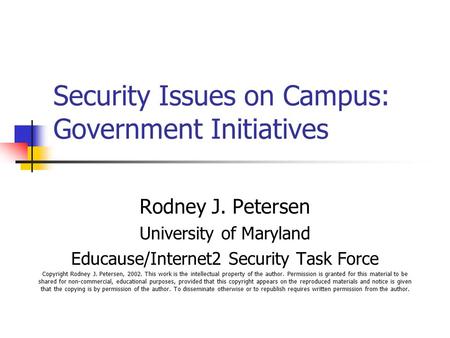 Security Issues on Campus: Government Initiatives Rodney J. Petersen University of Maryland Educause/Internet2 Security Task Force Copyright Rodney J.