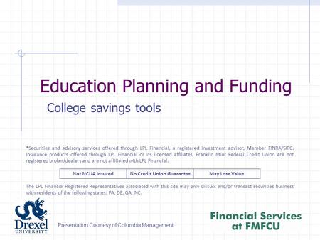 Education Planning and Funding College savings tools Presentation Courtesy of Columbia Management: *Securities and advisory services offered through LPL.