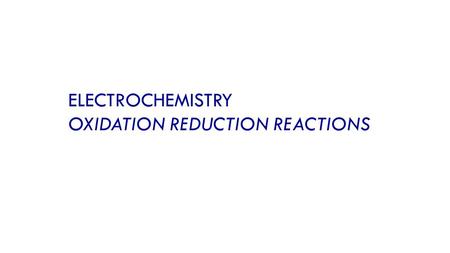 ELECTROCHEMISTRY OXIDATION REDUCTION REACTIONS. OXIDATION REDUCTION Reactions and Electrochemical Cells Voltaic Cells: Using Spontaneous Reactions to.