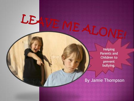 Helping Parents and Children to prevent bullying. By Jamie Thompson.