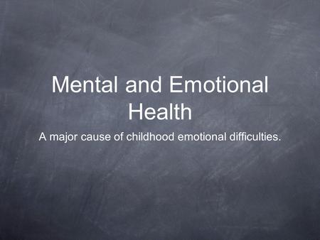 Mental and Emotional Health A major cause of childhood emotional difficulties.