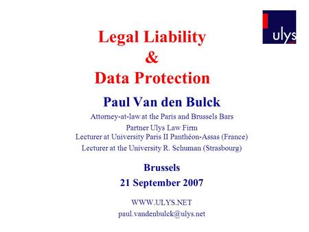 Legal Liability & Data Protection Paul Van den Bulck Attorney-at-law at the Paris and Brussels Bars Partner Ulys Law Firm Lecturer at University Paris.