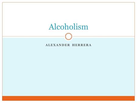 ALEXANDER HERRERA Alcoholism. Nature of Disease Alcoholism is an addictive disorder characterized by an uncontrollable desire and tendency to consume.