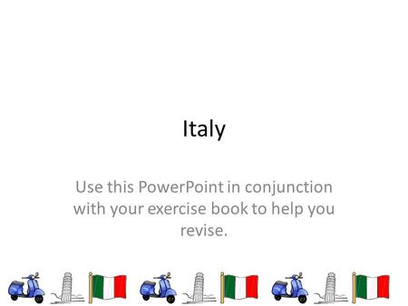 Italy Use this PowerPoint in conjunction with your exercise book to help you revise.