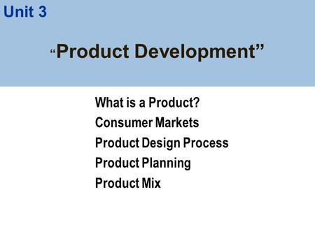 “ Product Development” What is a Product? Consumer Markets Product Design Process Product Planning Product Mix Unit 3.