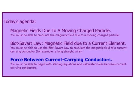 Today’s agenda: Magnetic Fields Due To A Moving Charged Particle. You must be able to calculate the magnetic field due to a moving charged particle. Biot-Savart.
