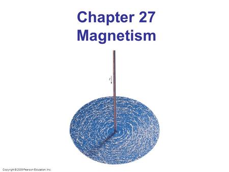 Copyright © 2009 Pearson Education, Inc. Chapter 27 Magnetism.