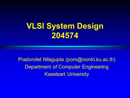 VLSI System Design 204574 Pradondet Nilagupta Department of Computer Engineering Kasetsart University.