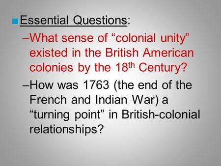 ■Essential Questions ■Essential Questions: –What sense of “colonial unity” existed in the British American colonies by the 18 th Century? –How was 1763.