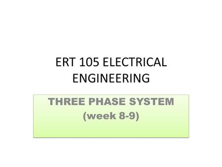 ERT 105 ELECTRICAL ENGINEERING THREE PHASE SYSTEM (week 8-9) THREE PHASE SYSTEM (week 8-9)