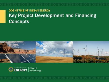 DOE OFFICE OF INDIAN ENERGY Key Project Development and Financing Concepts 1.