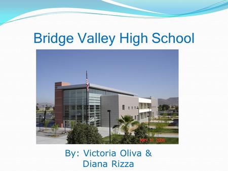 Bridge Valley High School By: Victoria Oliva & Diana Rizza.