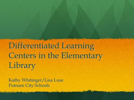 Differentiated Learning Centers in the Elementary Library Kathy Whitinger/Lisa Luse Putnam City Schools.