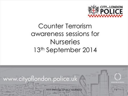 1 Counter Terrorism awareness sessions for Nurseries 13 th September 2014 NOT PROTECTIVELY MARKED.