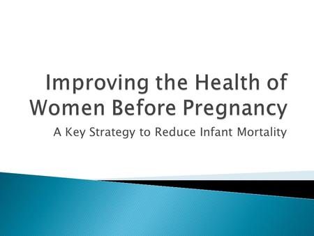 A Key Strategy to Reduce Infant Mortality.  Preconception care: care a woman gets before she becomes pregnant, prior to conception  Interconception.