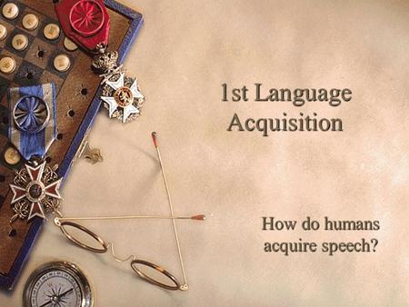 1st Language Acquisition How do humans acquire speech?