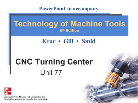 Copyright © The McGraw-Hill Companies, Inc. Permission required for reproduction or display. PowerPoint to accompany Krar Gill Smid Technology of Machine.