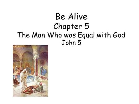 Be Alive Chapter 5 The Man Who was Equal with God John 5.