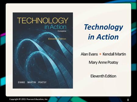 Technology in Action Alan Evans Kendall Martin Mary Anne Poatsy Eleventh Edition Copyright © 2015 Pearson Education, Inc. 0.