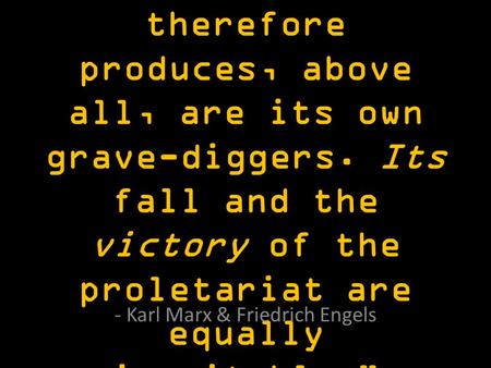 “what the bourgeoisie therefore produces, above all, are its own grave-diggers. Its fall and the victory of the proletariat are equally inevitable.” -