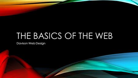 THE BASICS OF THE WEB Davison Web Design. Introduction to the Web Main Ideas The Internet is a worldwide network of hardware. The World Wide Web is part.