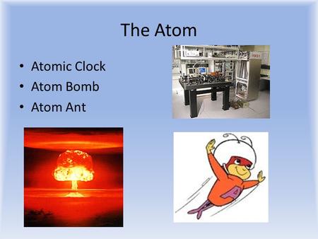 The Atom Atomic Clock Atom Bomb Atom Ant. What Do You Think? Draw a diagram of what you think an atom looks like. Are atoms mostly – Empty space – Stuff.