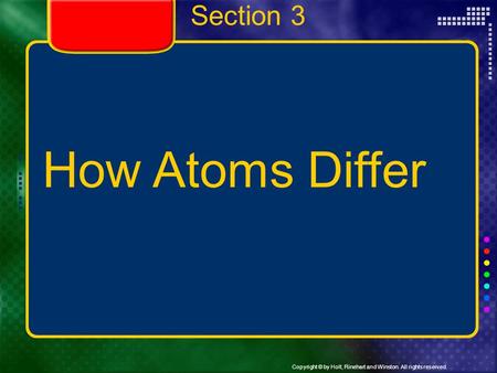 Copyright © by Holt, Rinehart and Winston. All rights reserved. Section 3 How Atoms Differ.