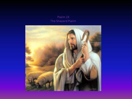 Psalm 23 The Shepard Psalm. The lord is my shepherd I shall not be in want. Psalm 23 v. 1.
