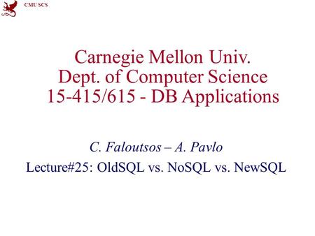 CMU SCS Carnegie Mellon Univ. Dept. of Computer Science 15-415/615 - DB Applications C. Faloutsos – A. Pavlo Lecture#25: OldSQL vs. NoSQL vs. NewSQL.