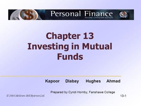  2004 McGraw-Hill Ryerson Ltd. Kapoor Dlabay Hughes Ahmad Prepared by Cyndi Hornby, Fanshawe College Chapter 13 Investing in Mutual Funds 13-1.