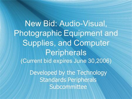 New Bid: Audio-Visual, Photographic Equipment and Supplies, and Computer Peripherals (Current bid expires June 30,2006) Developed by the Technology Standards.