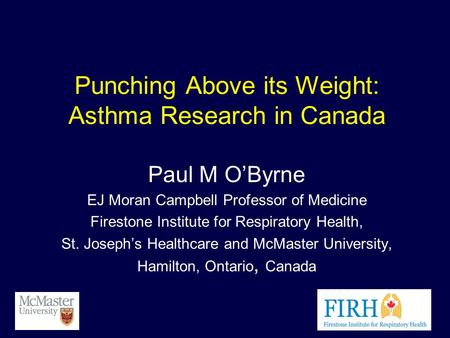 Punching Above its Weight: Asthma Research in Canada Paul M O’Byrne EJ Moran Campbell Professor of Medicine Firestone Institute for Respiratory Health,