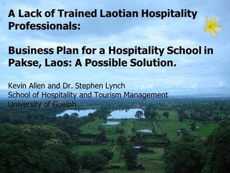 A Lack of Trained Laotian Hospitality Professionals: Business Plan for a Hospitality School in Pakse, Laos: A Possible Solution. Kevin Allen and Dr. Stephen.