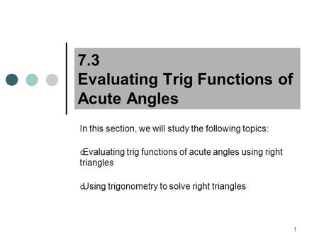 1 7.3 Evaluating Trig Functions of Acute Angles In this section, we will study the following topics: Evaluating trig functions of acute angles using right.