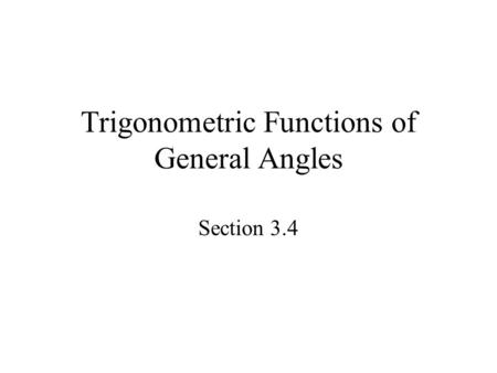 Trigonometric Functions of General Angles Section 3.4.