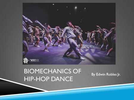 BIOMECHANICS OF HIP-HOP DANCE  By Edwin Robles Jr.