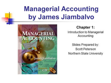 Managerial Accounting by James Jiambalvo Chapter 1: Introduction to Managerial Accounting Slides Prepared by: Scott Peterson Northern State University.