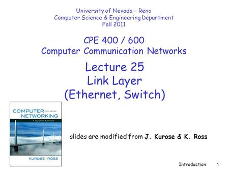 Introduction 1 Lecture 25 Link Layer (Ethernet, Switch) slides are modified from J. Kurose & K. Ross University of Nevada – Reno Computer Science & Engineering.