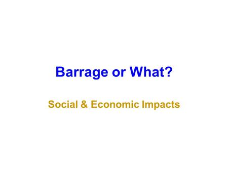 Barrage or What? Social & Economic Impacts. Cardiff-Weston Barrage: Estimated construction cost: £20.9bn Gross value-added over 40 years: £1.6 billion-£4.8.