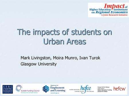 The impacts of students on Urban Areas Mark Livingston, Moira Munro, Ivan Turok Glasgow University.