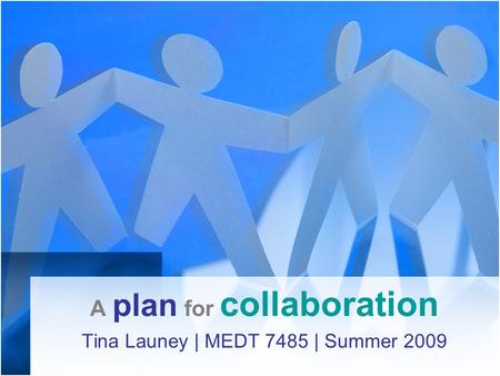 A plan for collaboration Tina Launey | MEDT 7485 | Summer 2009.