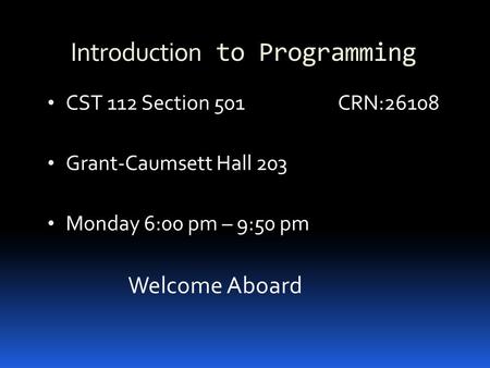 Introduction to Programming CST 112 Section 501 CRN:26108 Grant-Caumsett Hall 203 Monday 6:00 pm – 9:50 pm Welcome Aboard.