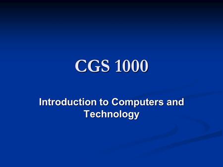 CGS 1000 Introduction to Computers and Technology.
