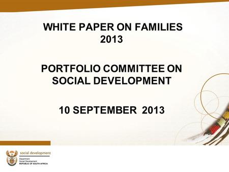 WHITE PAPER ON FAMILIES 2013 PORTFOLIO COMMITTEE ON SOCIAL DEVELOPMENT 10 SEPTEMBER 2013.